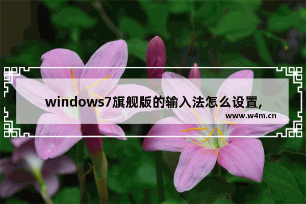 windows7旗舰版的输入法怎么设置,windows7怎么调整输入法