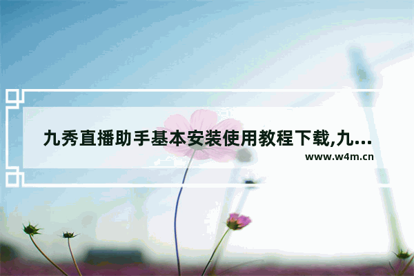 九秀直播助手基本安装使用教程下载,九秀直播助手基本安装使用教程图片