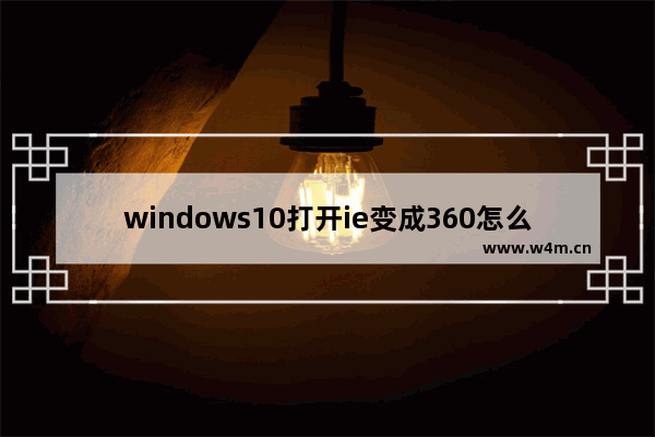 windows10打开ie变成360怎么恢复,ie浏览器主页被360强制更改