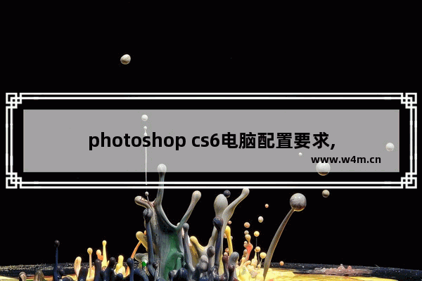 photoshop cs6电脑配置要求,photoshop cs6使用教程