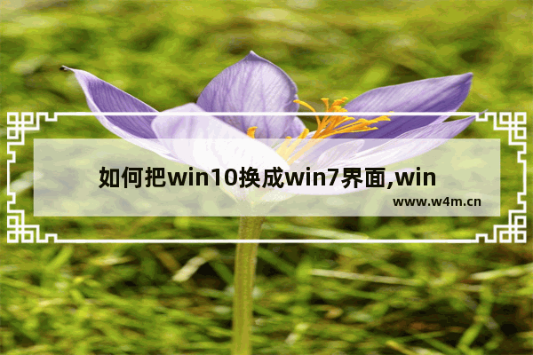 如何把win10换成win7界面,windows10怎么换成win7桌面