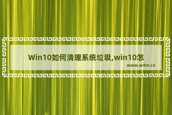 Win10如何清理系统垃圾,win10怎么垃圾清理