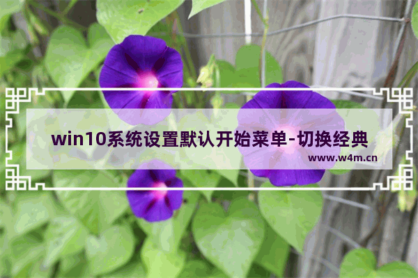 win10系统设置默认开始菜单-切换经典菜单-,win10开始菜单改成win10模式