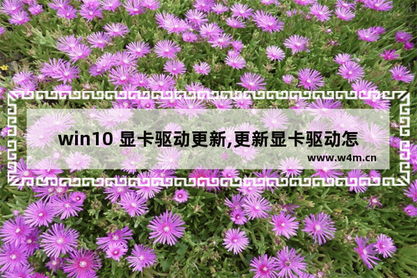 win10 显卡驱动更新,更新显卡驱动怎么弄win10