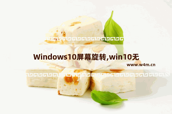 Windows10屏幕旋转,win10无法自动旋转屏幕