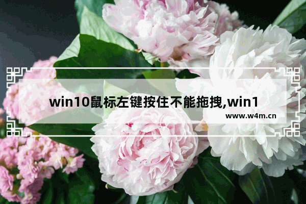 win10鼠标左键按住不能拖拽,win10鼠标不能移动可以点击