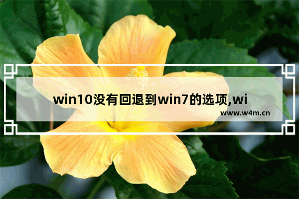 win10没有回退到win7的选项,win10重启只有关闭电脑选项