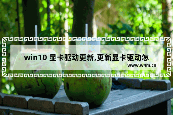 win10 显卡驱动更新,更新显卡驱动怎么弄win10