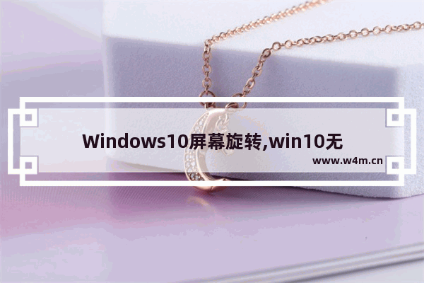 Windows10屏幕旋转,win10无法自动旋转屏幕