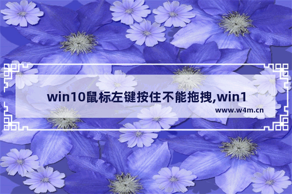 win10鼠标左键按住不能拖拽,win10鼠标不能移动可以点击