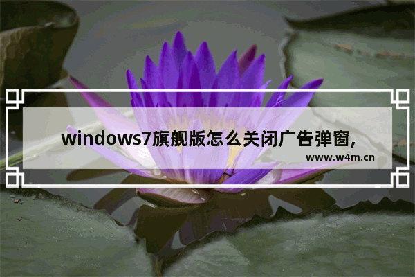 windows7旗舰版怎么关闭广告弹窗,windows7怎么禁止广告弹窗