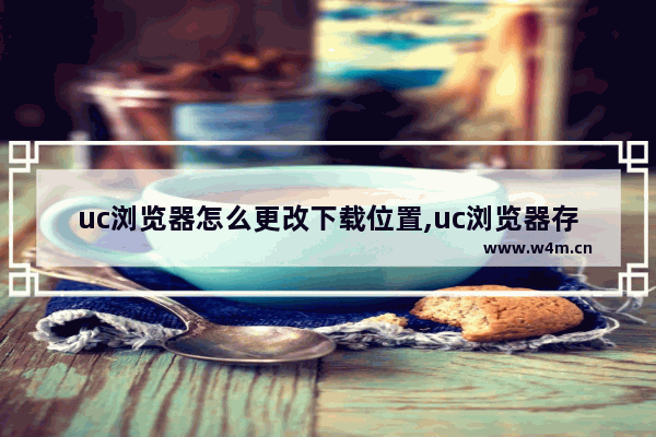 uc浏览器怎么更改下载位置,uc浏览器存储路径