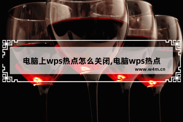 电脑上wps热点怎么关闭,电脑wps热点怎么彻底关闭