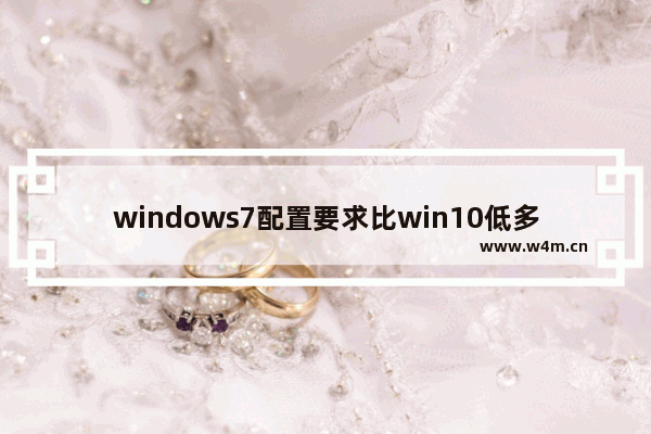 windows7配置要求比win10低多少,win10对硬件要求对比win7