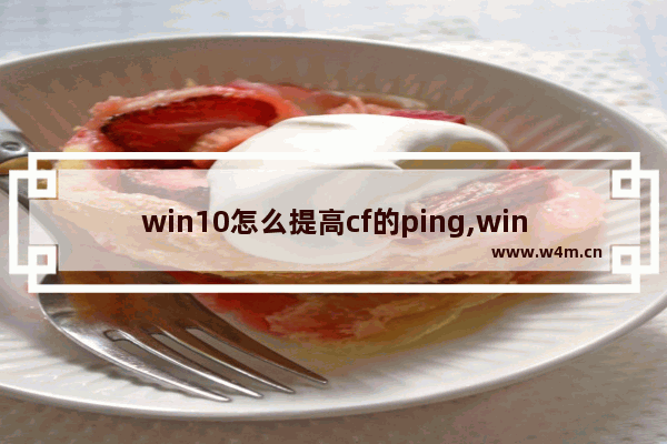 win10怎么提高cf的ping,win10怎么设置cf