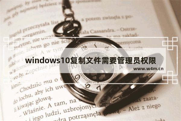 windows10复制文件需要管理员权限,win10需要管理员权限才能复制