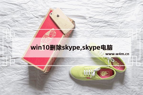 win10删除skype,skype电脑版更新下载失败