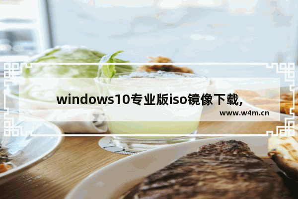 windows10专业版iso镜像下载,win10官方iso镜像下载