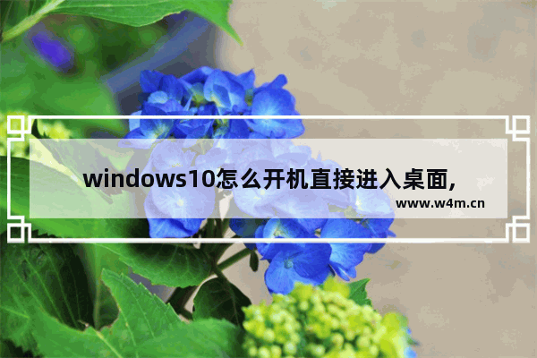 windows10怎么开机直接进入桌面,win10设置直接进入桌面