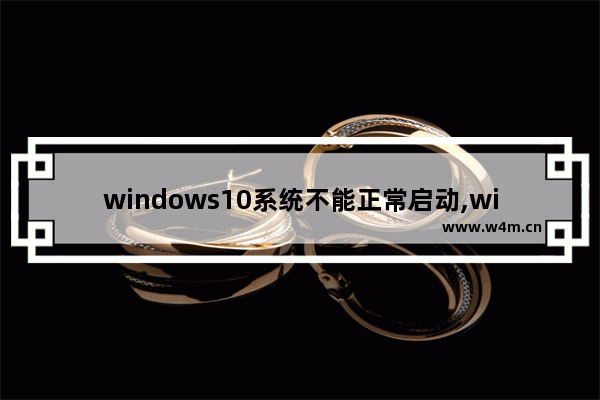 windows10系统不能正常启动,windows10系统无法启动怎么办