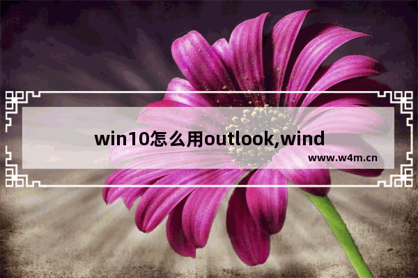 win10怎么用outlook,windows10的outlook在哪儿