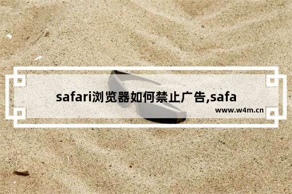 safari浏览器如何禁止广告,safari你开启了广告屏蔽插件