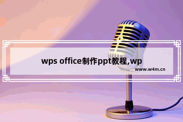 wps office制作ppt教程,wps2016怎么做ppt