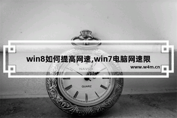 win8如何提高网速,win7电脑网速限制怎么解除