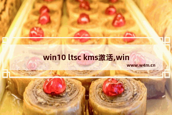 win10 ltsc kms激活,windows 10 ltsb 数字激活