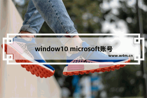 window10 microsoft账号,win10家庭版怎么登陆微软账户