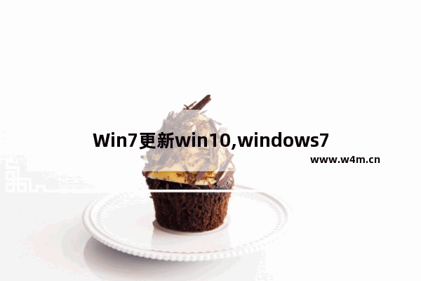 Win7更新win10,windows7旗舰版更新Windows10