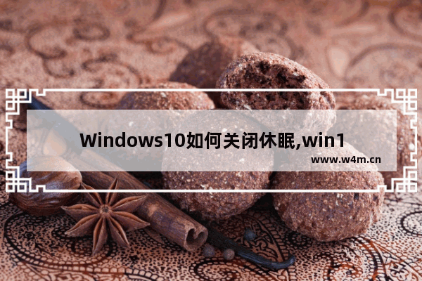 Windows10如何关闭休眠,win10休眠如何关闭