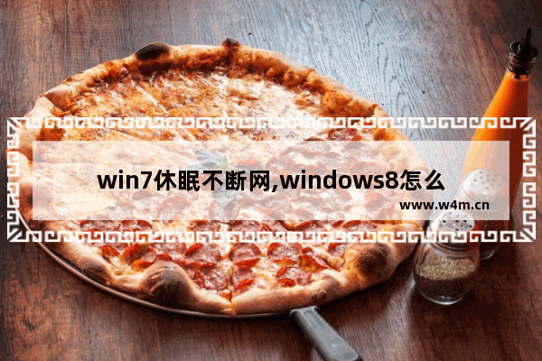 win7休眠不断网,windows8怎么取消休眠