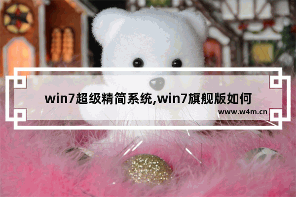 win7超级精简系统,win7旗舰版如何精简