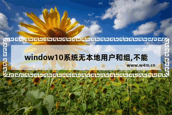 window10系统无本地用户和组,不能运行win10的设备