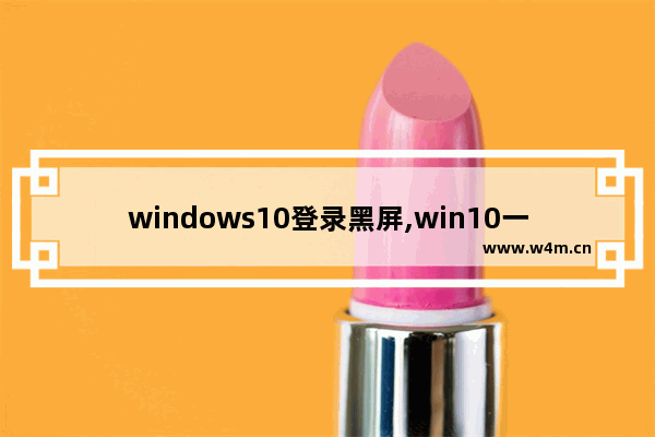 windows10登录黑屏,win10一登录就黑屏