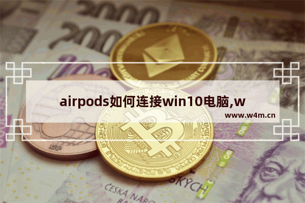 airpods如何连接win10电脑,windows10怎么连接airpodspro