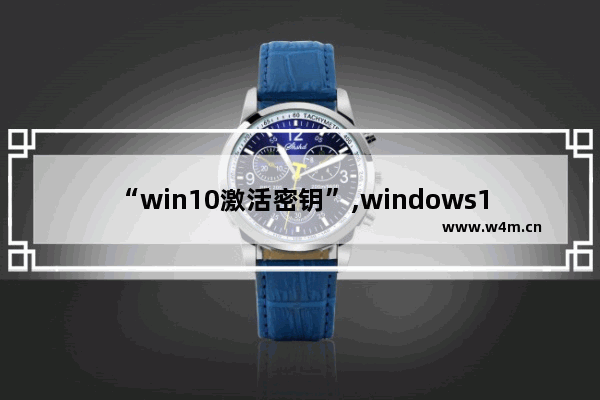 “win10激活密钥”,windows10激活密钥大全最新