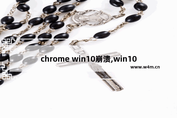 chrome win10崩溃,win10硬盘使用率高怎么回事