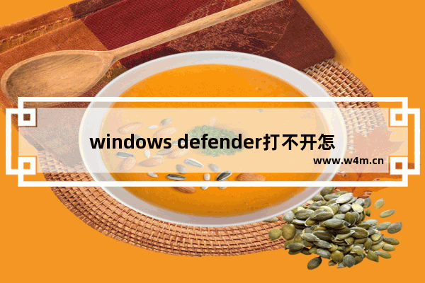 windows defender打不开怎么办,为什么windowsdefender打不开