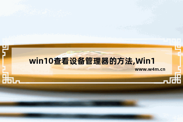 win10查看设备管理器的方法,Win10检测系统硬件