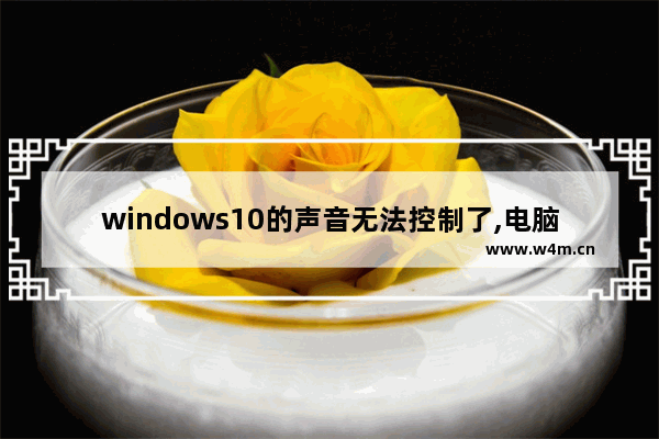 windows10的声音无法控制了,电脑windows10声音没有了怎么回事