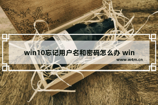 win10忘记用户名和密码怎么办 win10如何解决忘记用户名密码