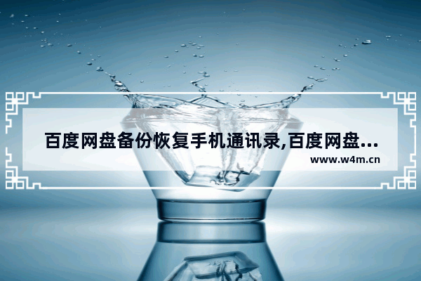 百度网盘备份恢复手机通讯录,百度网盘备份的通讯录为啥不能全部恢复