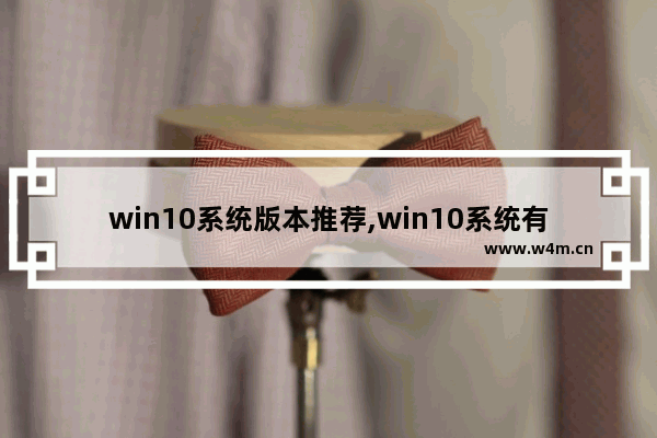 win10系统版本推荐,win10系统有很多版本吗