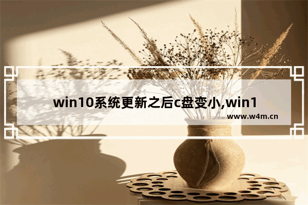 win10系统更新之后c盘变小,win10系统c盘越来越大