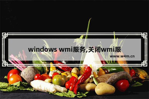 windows wmi服务,关闭wmi服务有什么影响