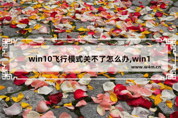 win10飞行模式关不了怎么办,win10飞行模式怎么关