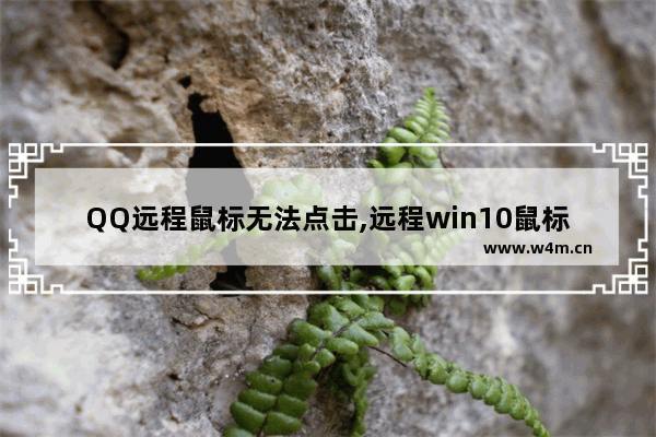 QQ远程鼠标无法点击,远程win10鼠标能动但是无法点击