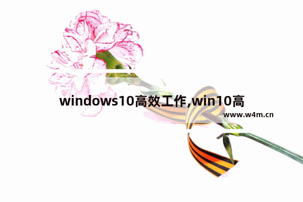 windows10高效工作,win10高效工作怎么使用